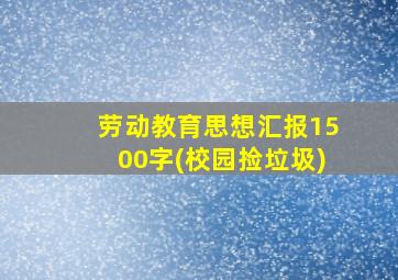 劳动教育思想汇报1500字(校园捡垃圾)