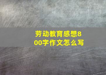 劳动教育感想800字作文怎么写