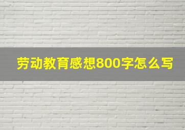 劳动教育感想800字怎么写