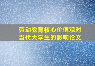 劳动教育核心价值观对当代大学生的影响论文