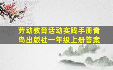 劳动教育活动实践手册青岛出版社一年级上册答案