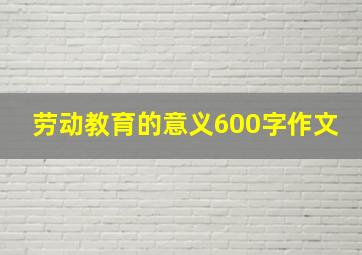 劳动教育的意义600字作文