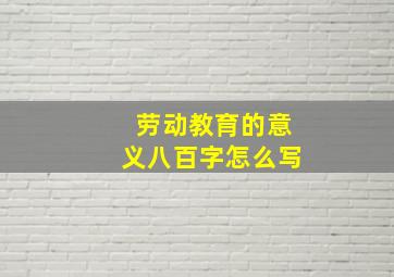 劳动教育的意义八百字怎么写