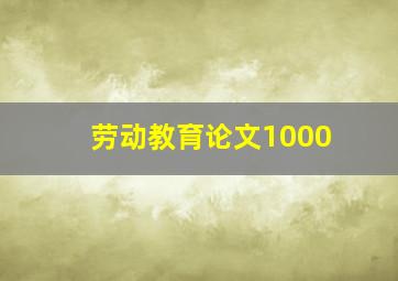 劳动教育论文1000