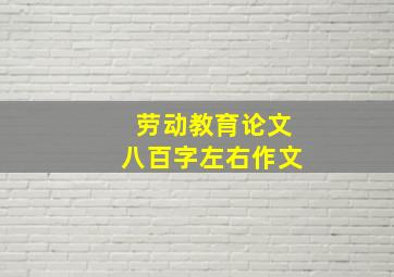 劳动教育论文八百字左右作文