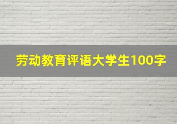 劳动教育评语大学生100字