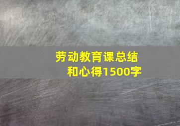 劳动教育课总结和心得1500字