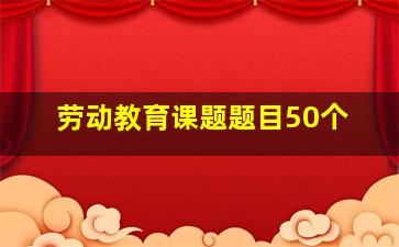 劳动教育课题题目50个