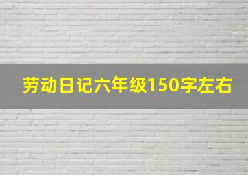 劳动日记六年级150字左右