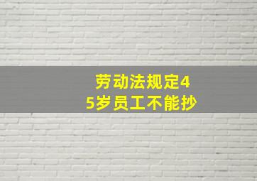 劳动法规定45岁员工不能抄