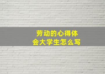 劳动的心得体会大学生怎么写