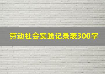 劳动社会实践记录表300字