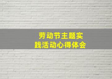 劳动节主题实践活动心得体会