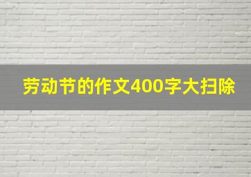 劳动节的作文400字大扫除