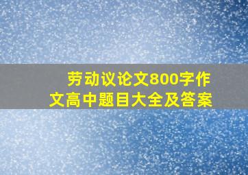 劳动议论文800字作文高中题目大全及答案