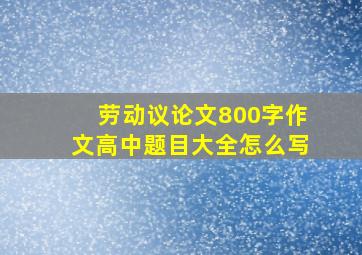 劳动议论文800字作文高中题目大全怎么写