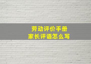 劳动评价手册家长评语怎么写