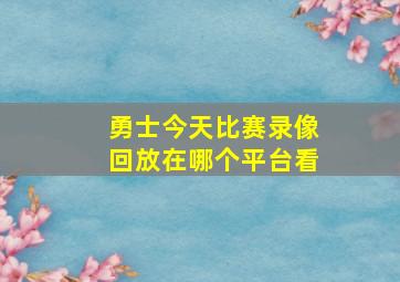 勇士今天比赛录像回放在哪个平台看