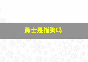 勇士是指狗吗