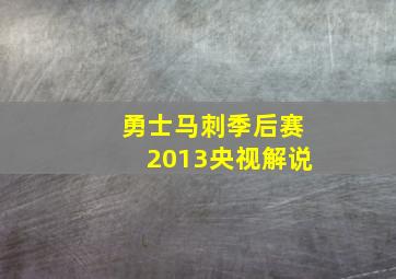 勇士马刺季后赛2013央视解说