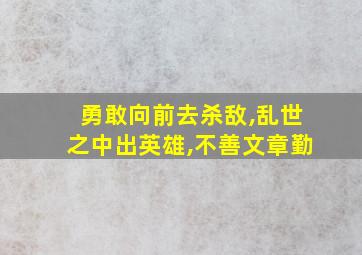 勇敢向前去杀敌,乱世之中出英雄,不善文章勤