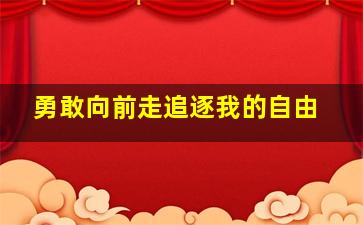 勇敢向前走追逐我的自由