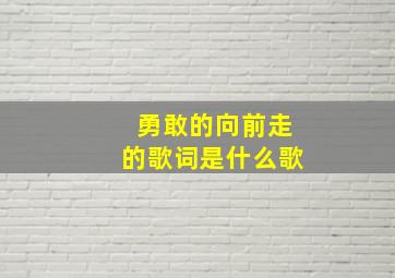 勇敢的向前走的歌词是什么歌