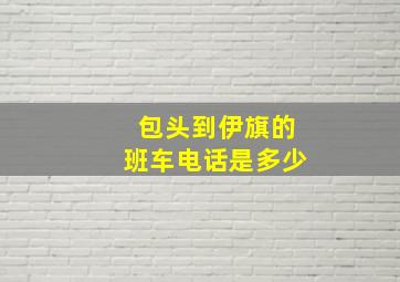 包头到伊旗的班车电话是多少