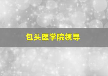 包头医学院领导