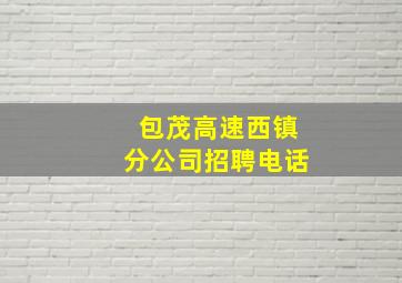 包茂高速西镇分公司招聘电话