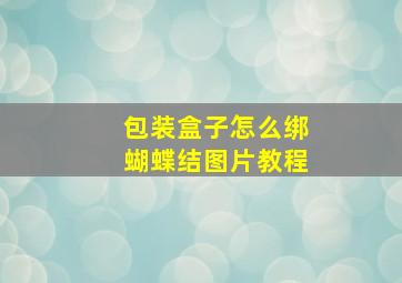 包装盒子怎么绑蝴蝶结图片教程