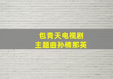 包青天电视剧主题曲孙楠那英