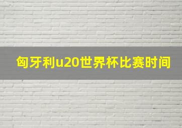 匈牙利u20世界杯比赛时间