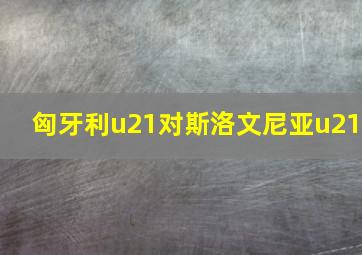 匈牙利u21对斯洛文尼亚u21