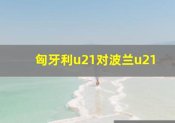 匈牙利u21对波兰u21