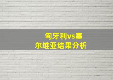 匈牙利vs塞尔维亚结果分析