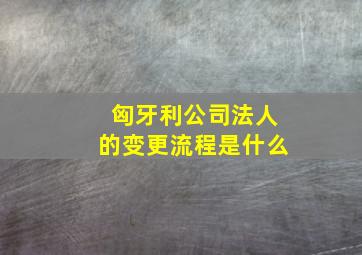 匈牙利公司法人的变更流程是什么