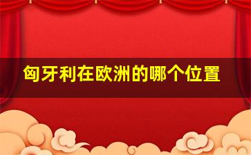 匈牙利在欧洲的哪个位置