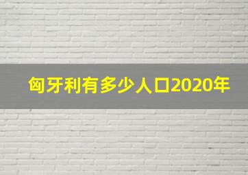 匈牙利有多少人口2020年