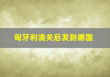 匈牙利清关后发到德国