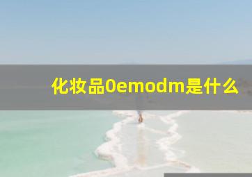 化妆品0emodm是什么