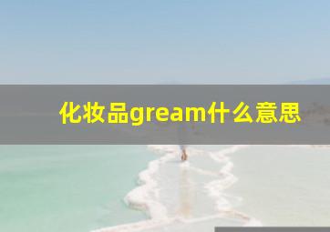 化妆品gream什么意思