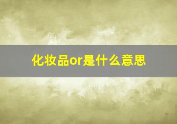 化妆品or是什么意思