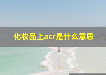 化妆品上acr是什么意思