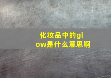 化妆品中的glow是什么意思啊