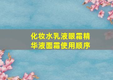 化妆水乳液眼霜精华液面霜使用顺序