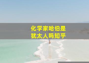 化学家哈伯是犹太人吗知乎