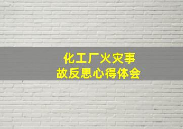 化工厂火灾事故反思心得体会