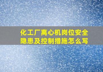 化工厂离心机岗位安全隐患及控制措施怎么写