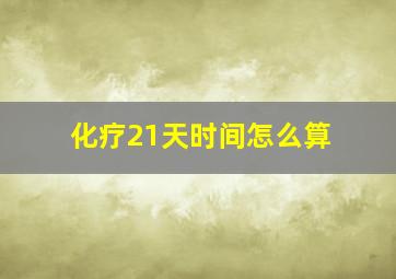 化疗21天时间怎么算